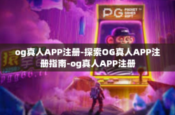 og真人APP注册-探索OG真人APP注册指南-og真人APP注册