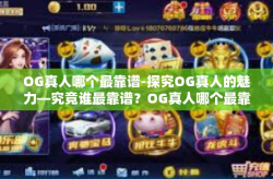 OG真人哪个最靠谱-探究OG真人的魅力—究竟谁最靠谱？OG真人哪个最靠谱