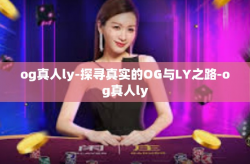 og真人ly-探寻真实的OG与LY之路-og真人ly