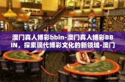澳门真人博彩bbin-澳门真人博彩BBIN，探索现代博彩文化的新领域-澳门真人博彩bbin