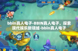 bbin真人电子-BBIN真人电子，探索现代娱乐新领域-bbin真人电子