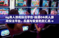 og真人游戏投注平台-探寻OG真人游戏投注平台，乐趣与安全的交汇点-og真人游戏投注平台