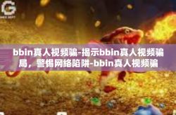 bbin真人视频骗-揭示bbin真人视频骗局，警惕网络陷阱-bbin真人视频骗