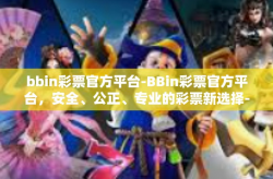 bbin彩票官方平台-BBin彩票官方平台，安全、公正、专业的彩票新选择-bbin彩票官方平台