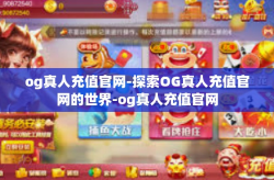 og真人充值官网-探索OG真人充值官网的世界-og真人充值官网
