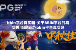 bbin平台真实吗-关于BBIN平台的真实性问题探讨-bbin平台真实吗