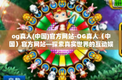 og真人(中国)官方网站-OG真人（中国）官方网站—探索真实世界的互动娱乐体验-og真人(中国)官方网站