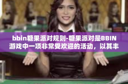bbin糖果派对规则-糖果派对是BBIN游戏中一项非常受欢迎的活动，以其丰富多彩的游戏规则和丰厚的奖励吸引了众多玩家参与。对于玩家而言，理解并遵循游戏规则是非常重要的。本文将对BBIN糖果派对的规则进行详细阐述。bbin糖果派对规则