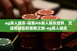 ag真人娱乐-探索AG真人娱乐世界，沉浸式娱乐的革新之路-ag真人娱乐