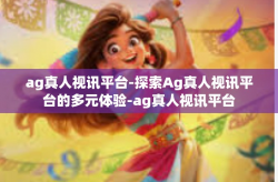 ag真人视讯平台-探索Ag真人视讯平台的多元体验-ag真人视讯平台