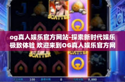 og真人娱乐官方网站-探索新时代娱乐极致体验 欢迎来到OG真人娱乐官方网站-og真人娱乐官方网站