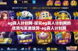 ag真人计划网-探究ag真人计划网的优势与发展趋势-ag真人计划网