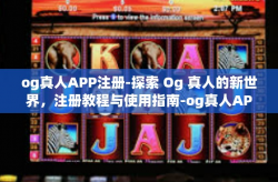 og真人APP注册-探索 Og 真人的新世界，注册教程与使用指南-og真人APP注册