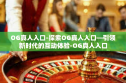 OG真人入口-探索OG真人入口—引领新时代的互动体验-OG真人入口