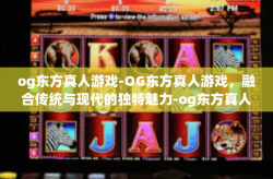 og东方真人游戏-OG东方真人游戏，融合传统与现代的独特魅力-og东方真人游戏