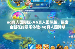 ag真人国际版-AG真人国际版，探索全新在线娱乐体验-ag真人国际版