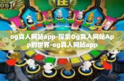 og真人网站app-探索Og真人网站App的世界-og真人网站app