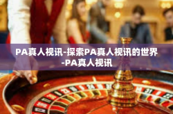 PA真人视讯-探索PA真人视讯的世界-PA真人视讯