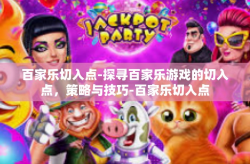 百家乐切入点-探寻百家乐游戏的切入点，策略与技巧-百家乐切入点