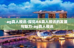 ag真人视讯-探究AG真人视讯的发展与魅力-ag真人视讯