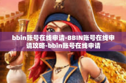bbin账号在线申请-BBIN账号在线申请攻略-bbin账号在线申请