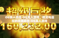OG真人游戏-OG真人游戏，现实与虚拟的完美融合-OG真人游戏