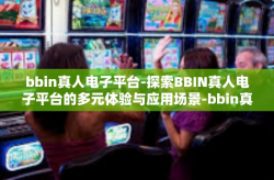 bbin真人电子平台-探索BBIN真人电子平台的多元体验与应用场景-bbin真人电子平台