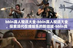 bbin真人视讯大全-bbin真人视讯大全,探索现代在线娱乐的新领域-bbin真人视讯大全
