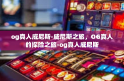 og真人威尼斯-威尼斯之旅，OG真人的探险之旅-og真人威尼斯