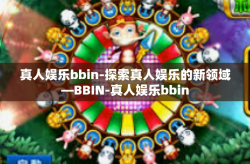 真人娱乐bbin-探索真人娱乐的新领域—BBIN-真人娱乐bbin
