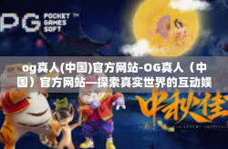 og真人(中国)官方网站-OG真人（中国）官方网站—探索真实世界的互动娱乐体验-og真人(中国)官方网站
