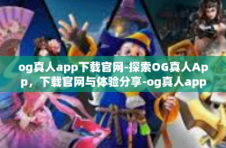 og真人app下载官网-探索OG真人App，下载官网与体验分享-og真人app下载官网