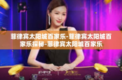 菲律宾太阳城百家乐-菲律宾太阳城百家乐探秘-菲律宾太阳城百家乐