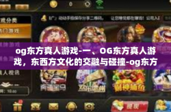 og东方真人游戏-一、OG东方真人游戏,东西方文化的交融与碰撞-og东方真人游戏