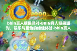 bbin真人糖果派对-BBIN真人糖果派对，娱乐与互动的绝佳体验-bbin真人糖果派对