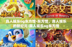真人娱乐og东方馆-东方馆，真人娱乐的新纪元-真人娱乐og东方馆