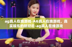 ag真人在线游戏-AG真人在线游戏，真实娱乐的新纪元-ag真人在线游戏