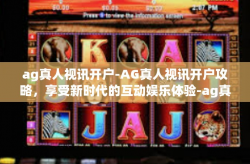 ag真人视讯开户-AG真人视讯开户攻略，享受新时代的互动娱乐体验-ag真人视讯开户
