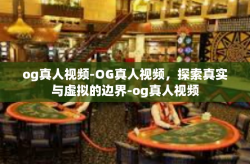 og真人视频-OG真人视频，探索真实与虚拟的边界-og真人视频