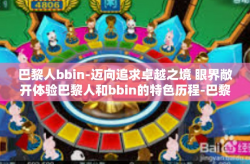 巴黎人bbin-迈向追求卓越之境 眼界敞开体验巴黎人和bbin的特色历程-巴黎人bbin