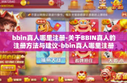 bbin真人哪里注册-关于BBIN真人的注册方法与建议-bbin真人哪里注册