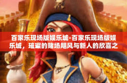 百家乐现场版娱乐城-百家乐现场版娱乐城，璀璨的赌场飓风与新人的欣喜之境-百家乐现场版娱乐城