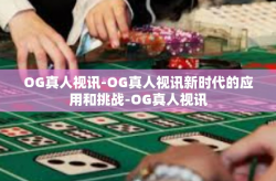 OG真人视讯-OG真人视讯新时代的应用和挑战-OG真人视讯