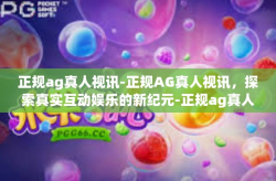 正规ag真人视讯-正规AG真人视讯，探索真实互动娱乐的新纪元-正规ag真人视讯