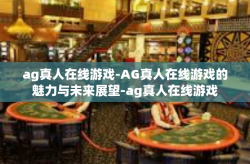ag真人在线游戏-AG真人在线游戏的魅力与未来展望-ag真人在线游戏