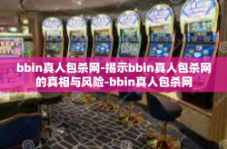 bbin真人包杀网-揭示bbin真人包杀网的真相与风险-bbin真人包杀网