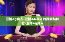 亚博ag真人-亚博AG真人的探索与体验-亚博ag真人