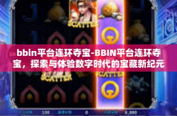 bbin平台连环夺宝-BBIN平台连环夺宝，探索与体验数字时代的宝藏新纪元-bbin平台连环夺宝
