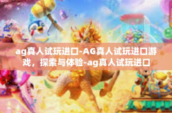 ag真人试玩进口-AG真人试玩进口游戏，探索与体验-ag真人试玩进口