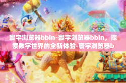 寰宇浏览器bbin-寰宇浏览器bbin，探索数字世界的全新体验-寰宇浏览器bbin